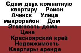 Сдам двух комнатную квартиру  › Район ­ Ачинск  › Улица ­ 2 микрорайон  › Дом ­ 20 › Этажность дома ­ 4 › Цена ­ 10 000 - Красноярский край Недвижимость » Квартиры аренда   . Красноярский край